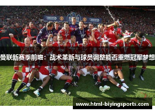 曼联新赛季前瞻：战术革新与球员调整能否重燃冠军梦想