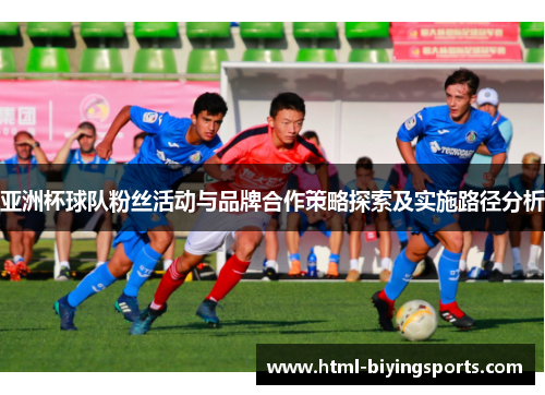 亚洲杯球队粉丝活动与品牌合作策略探索及实施路径分析