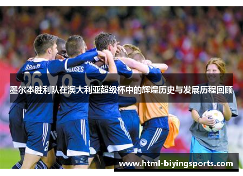 墨尔本胜利队在澳大利亚超级杯中的辉煌历史与发展历程回顾