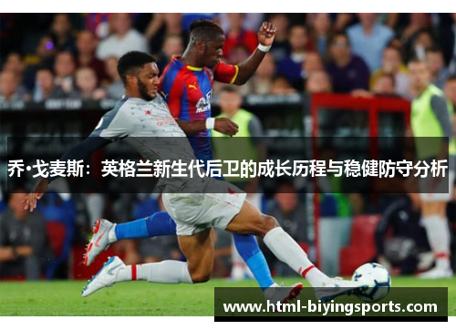 乔·戈麦斯：英格兰新生代后卫的成长历程与稳健防守分析