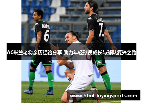 AC米兰老将亲历经验分享 助力年轻球员成长与球队复兴之路