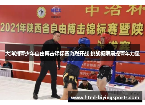 大洋洲青少年自由搏击锦标赛激烈开战 挑战极限展现青年力量