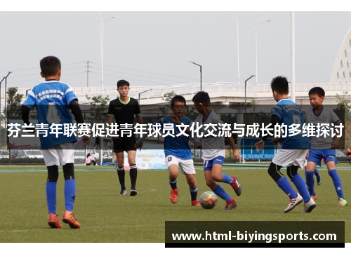 芬兰青年联赛促进青年球员文化交流与成长的多维探讨