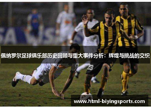 佩纳罗尔足球俱乐部历史回顾与重大事件分析：辉煌与挑战的交织