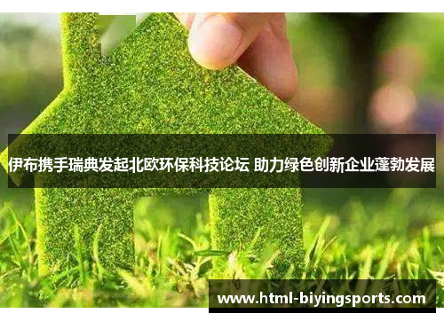 伊布携手瑞典发起北欧环保科技论坛 助力绿色创新企业蓬勃发展