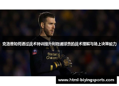 克洛普如何通过战术特训提升利物浦球员的战术理解与场上决策能力