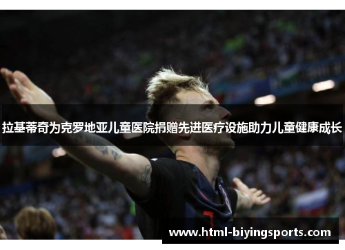 拉基蒂奇为克罗地亚儿童医院捐赠先进医疗设施助力儿童健康成长