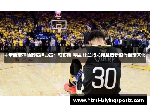未来篮球领袖的精神力量：勒布朗 库里 杜兰特如何塑造新时代篮球文化