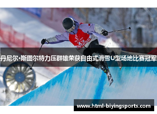 丹尼尔·斯图尔特力压群雄荣获自由式滑雪U型场地比赛冠军