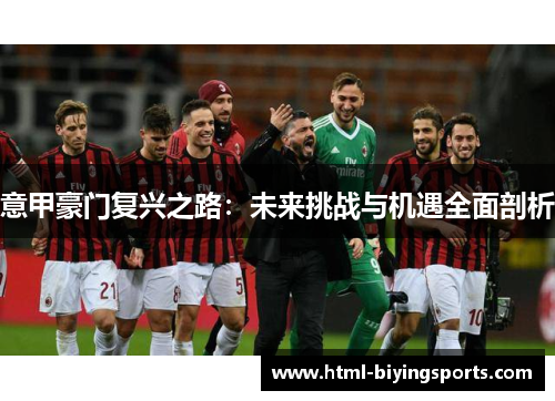 意甲豪门复兴之路：未来挑战与机遇全面剖析