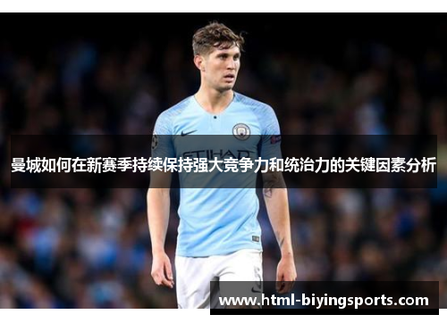 曼城如何在新赛季持续保持强大竞争力和统治力的关键因素分析