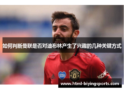 如何判断曼联是否对迪布林产生了兴趣的几种关键方式