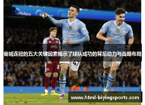 曼城连冠的五大关键因素揭示了球队成功的背后动力与战略布局
