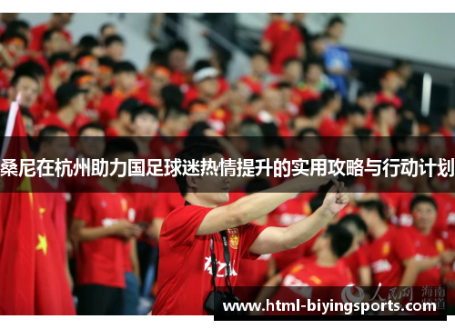 桑尼在杭州助力国足球迷热情提升的实用攻略与行动计划
