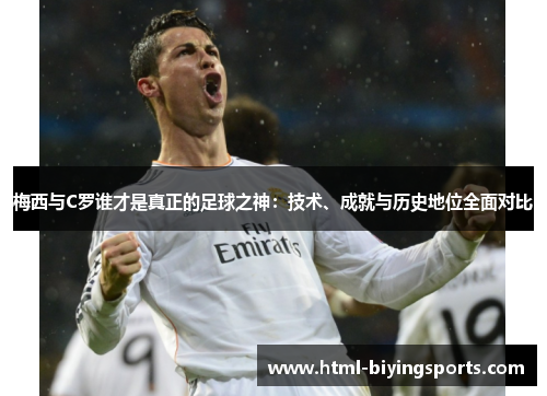 梅西与C罗谁才是真正的足球之神：技术、成就与历史地位全面对比