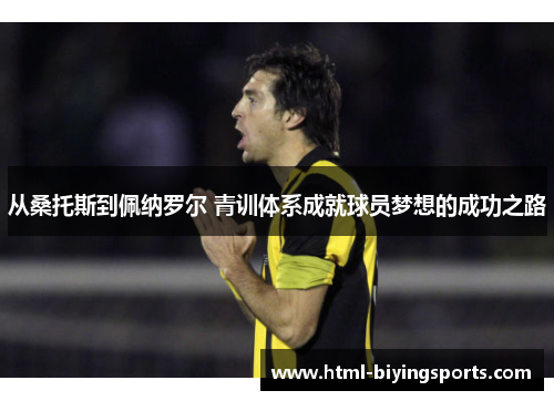 从桑托斯到佩纳罗尔 青训体系成就球员梦想的成功之路