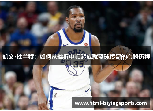 凯文·杜兰特：如何从挫折中崛起成就篮球传奇的心路历程