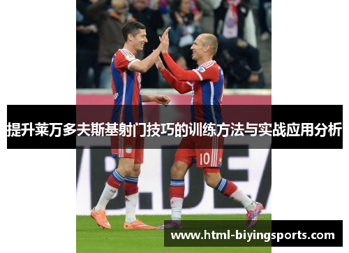 提升莱万多夫斯基射门技巧的训练方法与实战应用分析