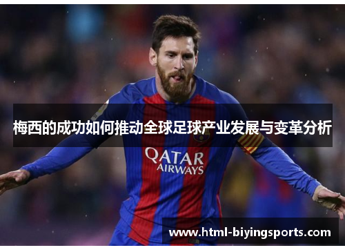 梅西的成功如何推动全球足球产业发展与变革分析