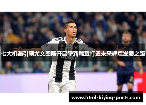 七大机遇引领尤文图斯开启崭新篇章打造未来辉煌发展之路