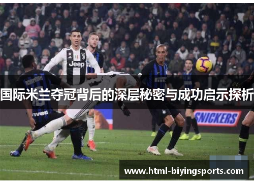 国际米兰夺冠背后的深层秘密与成功启示探析