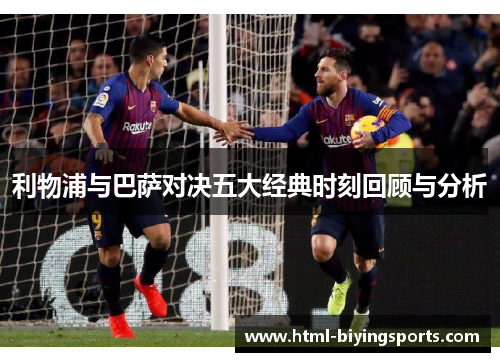 利物浦与巴萨对决五大经典时刻回顾与分析