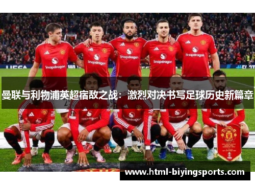 曼联与利物浦英超宿敌之战：激烈对决书写足球历史新篇章