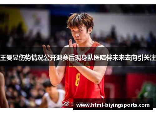 王曼昱伤势情况公开退赛后现身队医陪伴未来去向引关注
