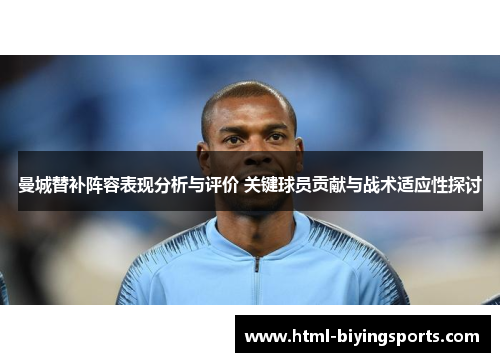曼城替补阵容表现分析与评价 关键球员贡献与战术适应性探讨