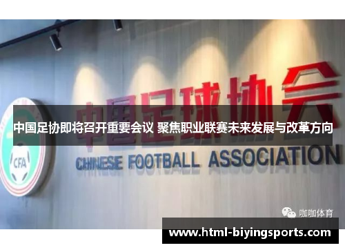 中国足协即将召开重要会议 聚焦职业联赛未来发展与改革方向