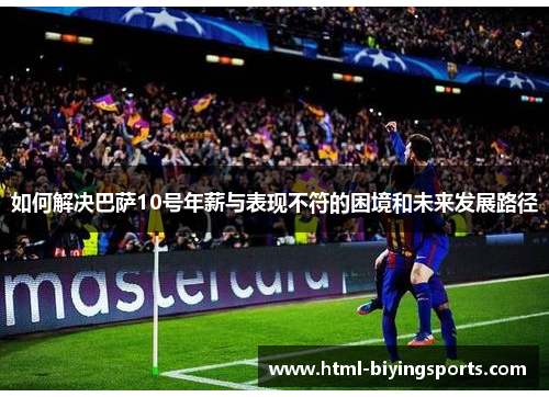 如何解决巴萨10号年薪与表现不符的困境和未来发展路径