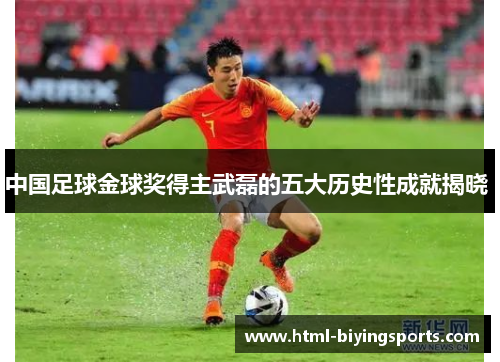 中国足球金球奖得主武磊的五大历史性成就揭晓 