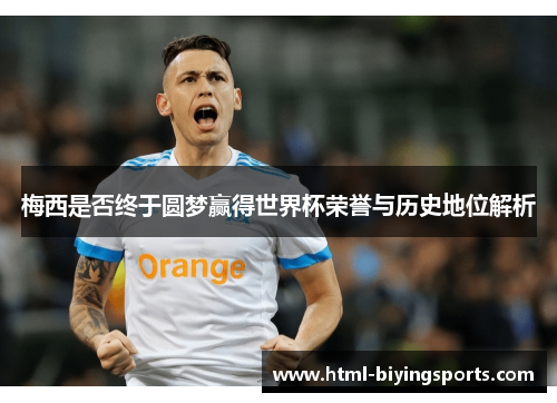 梅西是否终于圆梦赢得世界杯荣誉与历史地位解析