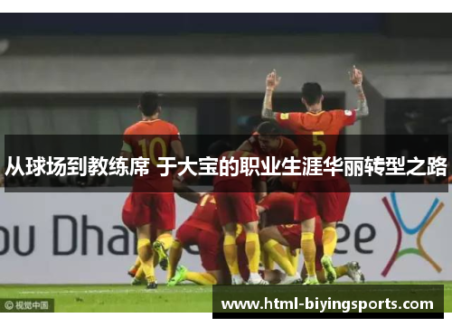 从球场到教练席 于大宝的职业生涯华丽转型之路