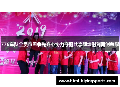 778车队全员奋勇争先齐心协力夺冠共享辉煌时刻再创荣耀