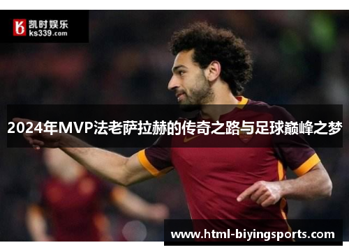 2024年MVP法老萨拉赫的传奇之路与足球巅峰之梦