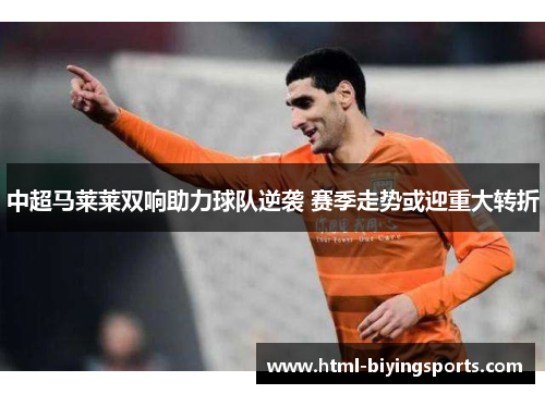 中超马莱莱双响助力球队逆袭 赛季走势或迎重大转折