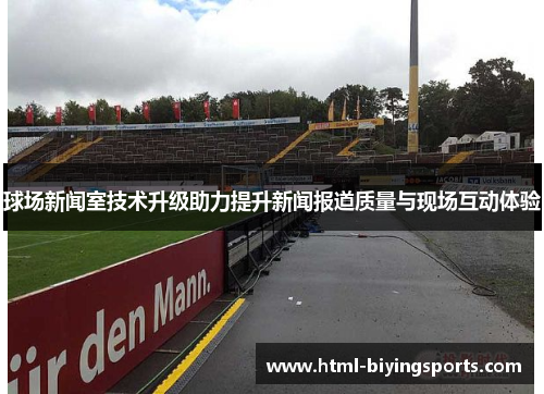 球场新闻室技术升级助力提升新闻报道质量与现场互动体验