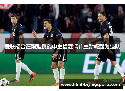 曼联能否在艰难挑战中重拾激情并重新崛起为强队