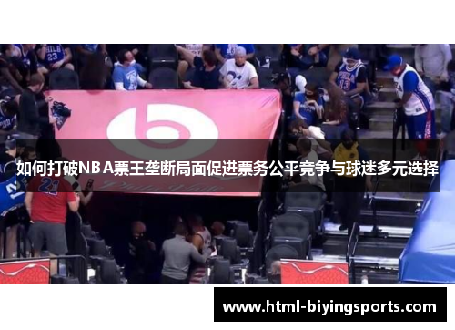 如何打破NBA票王垄断局面促进票务公平竞争与球迷多元选择