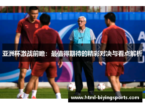 亚洲杯激战前瞻：最值得期待的精彩对决与看点解析