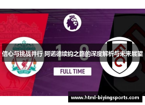 信心与挑战并行 阿诺德续约之路的深度解析与未来展望