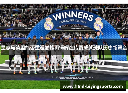 皇家马德里能否重返巅峰再铸辉煌传奇成就球队历史新篇章