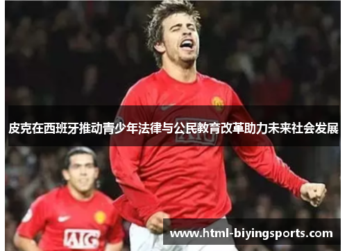 皮克在西班牙推动青少年法律与公民教育改革助力未来社会发展