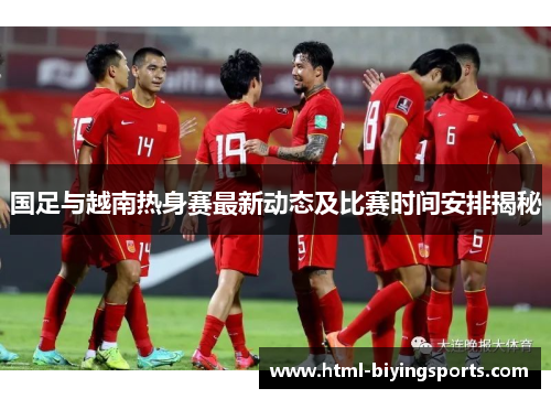 国足与越南热身赛最新动态及比赛时间安排揭秘
