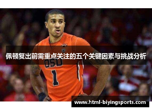 佩顿复出前需重点关注的五个关键因素与挑战分析