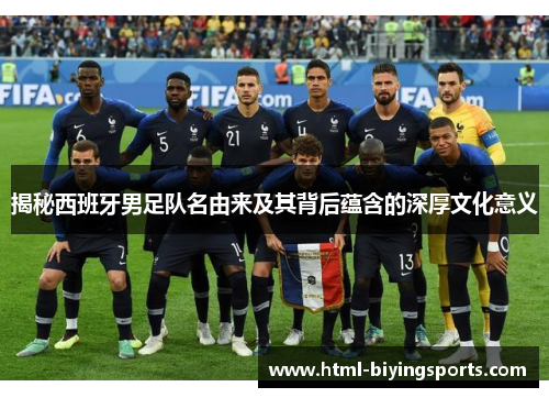 揭秘西班牙男足队名由来及其背后蕴含的深厚文化意义