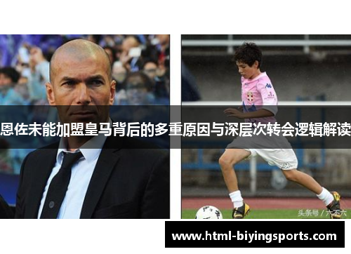 恩佐未能加盟皇马背后的多重原因与深层次转会逻辑解读
