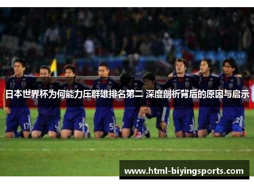 日本世界杯为何能力压群雄排名第二 深度剖析背后的原因与启示