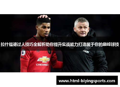 拉什福德过人技巧全解析助你提升实战能力打造属于你的巅峰球技